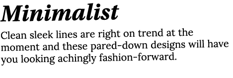 Minimalist Clean sleek lines are right on trend at the moment and these pared-down designs will have you looking achi   