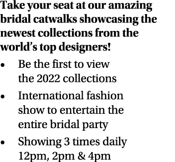 Take your seat at our amazing bridal catwalks showcasing the newest collections from the world s top designers  Be th   