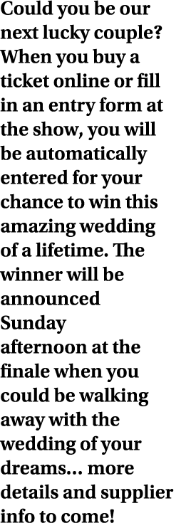 Could you be our next lucky couple  When you buy a ticket online or fill in an entry form at the show, you will be au   