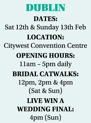 DUBLIN Dates: Sat 12th & Sunday 13th Feb Location: Citywest Convention Centre Opening hours: 11am   5pm daily Bridal    