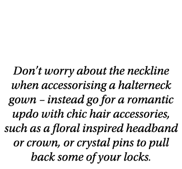 Halt in the name of love Don t worry about the neckline when accessorising a halterneck gown   instead go for a roman   