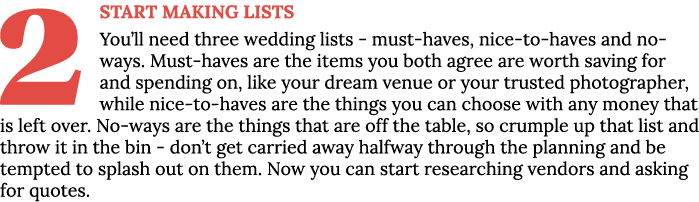 2 Start making lists You ll need three wedding lists - must-haves, nice-to-haves and no-ways  Must-haves are the item   