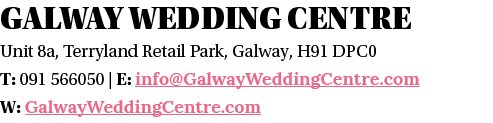 Galway Wedding Centre Unit 8a, Terryland Retail Park, Galway, H91 DPC0 T: 091 566050   E: info GalwayWeddingCentre co   