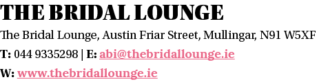 THE BRIDAL LOUNGE The Bridal Lounge, Austin Friar Street, Mullingar, N91 W5XF T: 044 9335298   E: abi thebridallounge   