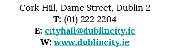 Cork Hill, Dame Street, Dublin 2 T: (01) 222 2204 E: cityhall dublincity ie W: www dublincity ie