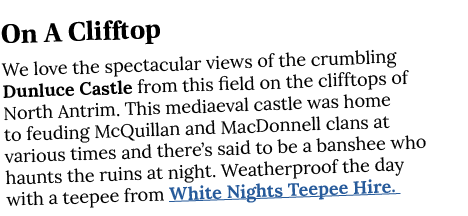 On A Clifftop We love the spectacular views of the crumbling Dunluce Castle from this field on the clifftops of North   