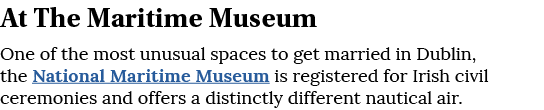 At The Maritime Museum One of the most unusual spaces to get married in Dublin, the National Maritime Museum is regis   