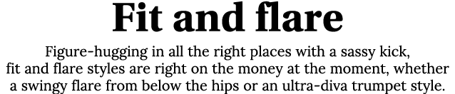 Fit and flare Figure-hugging in all the right places with a sassy kick, fit and flare styles are right on the money a   