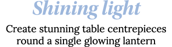 Shining light Create stunning table centrepieces round a single glowing lantern