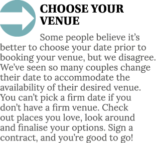  CHOOSE YOUR VENUE Some people believe it s better to choose your date prior to booking your venue, but we disagree     