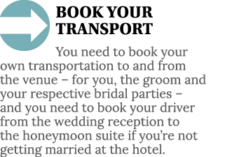  BOOK YOUR TRANSPORT You need to book your own transportation to and from the venue   for you, the groom and your res   