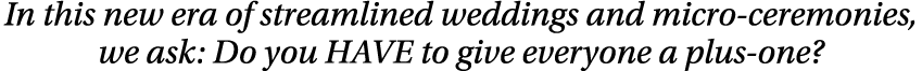In this new era of streamlined weddings and micro-ceremonies, we ask: Do you HAVE to give everyone a plus-one 