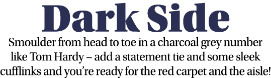 Dark Side Smoulder from head to toe in a charcoal grey number like Tom Hardy   add a statement tie and some sleek cuf   