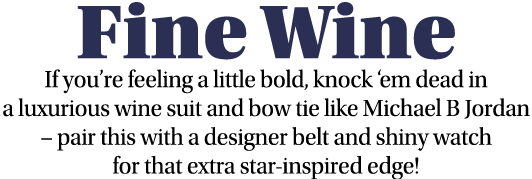 Fine Wine If you re feeling a little bold, knock  em dead in a luxurious wine suit and bow tie like Michael B Jordan    