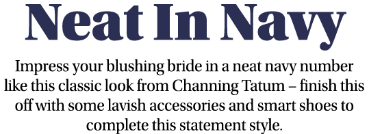 Neat In Navy Impress your blushing bride in a neat navy number like this classic look from Channing Tatum   finish th   