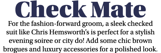 Check Mate For the fashion-forward groom, a sleek checked suit like Chris Hemsworth s is perfect for a stylish evenin   