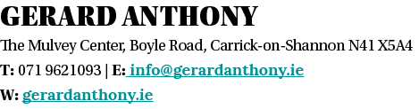gerard anthony The Mulvey Center, Boyle Road, Carrick-on-Shannon N41 X5A4 T: 071 9621093   E: info gerardanthony ie W   