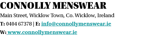 Connolly Menswear Main Street, Wicklow Town, Co  Wicklow, Ireland T: 0404 67378   E: info connollymenswear ie W: www    