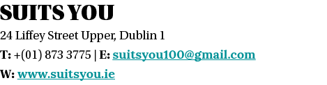 SUITS YOU 24 Liffey Street Upper, Dublin 1 T: +(01) 873 3775   E: suitsyou100 gmail com W: www suitsyou ie