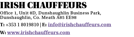 Irish Chauffeurs Office 1, Unit 8D, Dunshaughlin Business Park, Dunshaughlin, Co  Meath A85 EE98 T: +353 1 8019810      