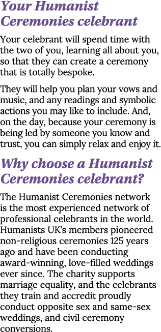Your Humanist Ceremonies celebrant Your celebrant will spend time with the two of you, learning all about you, so tha   