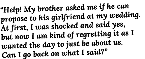  Help  My brother asked me if he can propose to his girlfriend at my wedding  At first, I was shocked and said yes, b   
