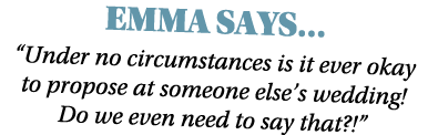 Emma Says     Under no circumstances is it ever okay to propose at someone else s wedding  Do we even need to say tha   