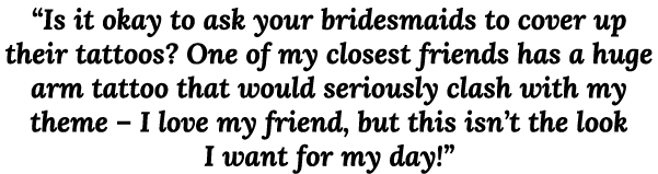  Is it okay to ask your bridesmaids to cover up their tattoos  One of my closest friends has a huge arm tattoo that w   