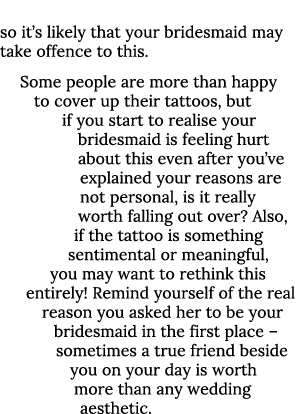 so it s likely that your bridesmaid may take offence to this  Some people are more than happy to cover up their tatto   