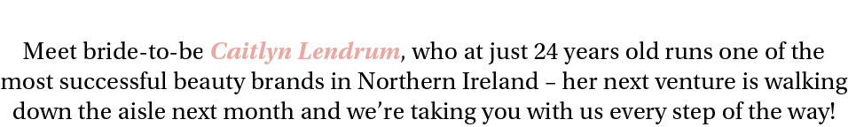 Meet bride-to-be Caitlyn Lendrum, who at just 24 years old runs one of the most successful beauty brands in Northern    