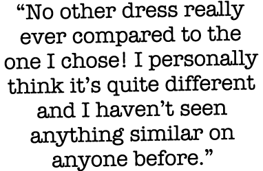  No other dress really ever compared to the one I chose  I personally think it s quite different and I haven t seen a   