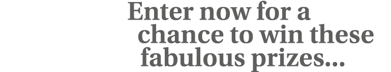 Enter now for a chance to win these fabulous prizes   