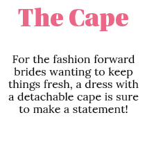 The Cape For the fashion forward brides wanting to keep things fresh, a dress with a detachable cape is sure to make    