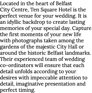 Located in the heart of Belfast City Centre, Ten Square Hotel is the perfect venue for your wedding  It is an idyllic   