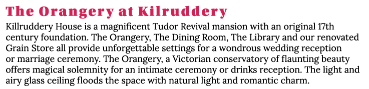 The Orangery at Kilruddery Killruddery House is a magnificent Tudor Revival mansion with an original 17th century fou   