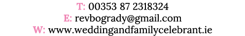 T: 00353 87 2318324 E: revbogrady gmail com W: www weddingandfamilycelebrant ie