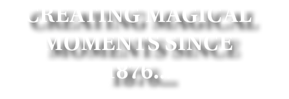 Creating Magical Moments Since 1876   