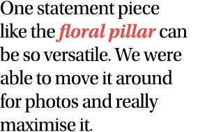 One statement piece like the floral pillar can be so versatile  We were able to move it around for photos and really    