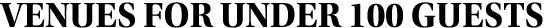 VENUES for UNDER 100 guests