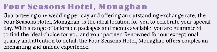 Four Seasons Hotel, Monaghan Guaranteeing one wedding per day and offering an outstanding exchange rate, the Four Sea   