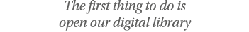 The first thing to do is open our digital library