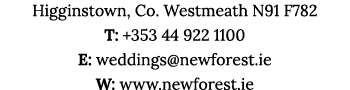Higginstown, Co  Westmeath N91 F782 T: +353 44 922 1100 E: weddings newforest ie W: www newforest ie