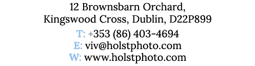 12 Brownsbarn Orchard, Kingswood Cross, Dublin, D22P899 T: +353 (86) 403-4694 E: viv holstphoto com W: www holstphoto   