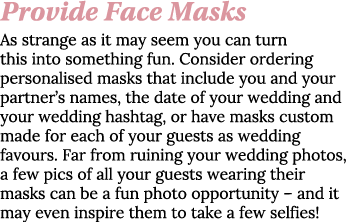 Provide Face Masks As strange as it may seem you can turn this into something fun  Consider ordering personalised mas   
