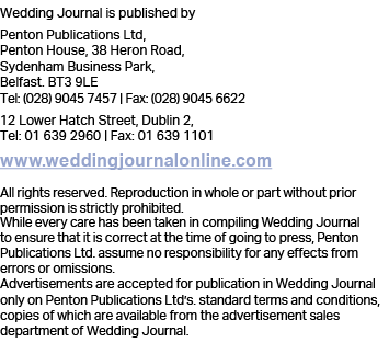 Wedding Journal is published by Penton Publications Ltd, Penton House, 38 Heron Road, Sydenham Business Park, Belfast   