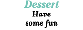 Dessert Have some fun
