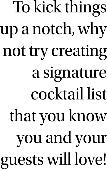 To kick things up a notch, why not try creating a signature cocktail list that you know you and your guests will love 