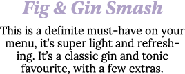 Fig & Gin Smash This is a definite must-have on your menu, it s super light and refreshing  It s a classic gin and to   