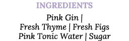 Ingredients Pink Gin   Fresh Thyme   Fresh Figs Pink Tonic Water   Sugar
