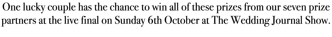 One lucky couple has the chance to win all of these prizes from our seven prize partners at the live final on Sunday ...